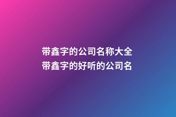 带鑫字的公司名称大全 带鑫字的好听的公司名-第1张-公司起名-玄机派